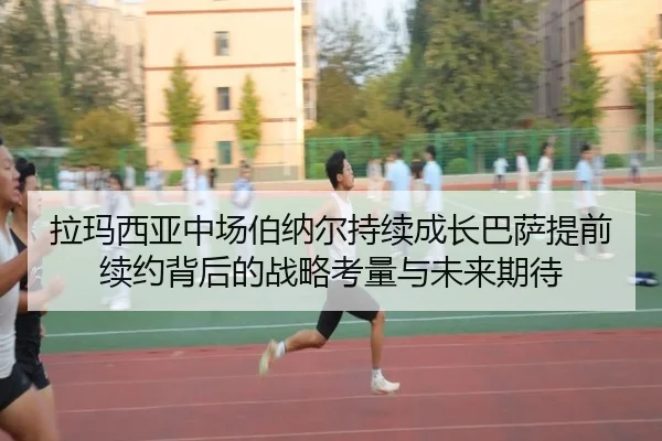 拉玛西亚中场伯纳尔持续成长巴萨提前续约背后的战略考量与未来期待